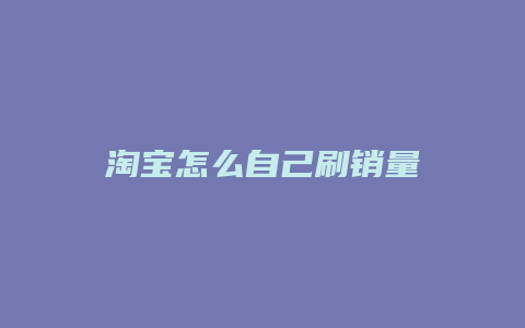 淘宝怎么自己刷销量