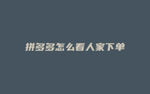 拼多多怎么看人家下单