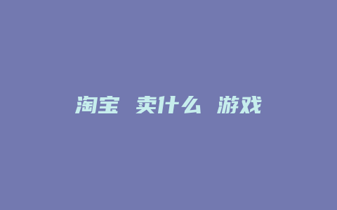 淘宝 卖什么 游戏