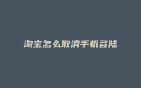 淘宝怎么取消手机登陆