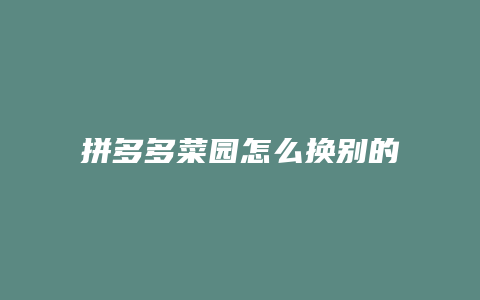拼多多菜园怎么换别的菜