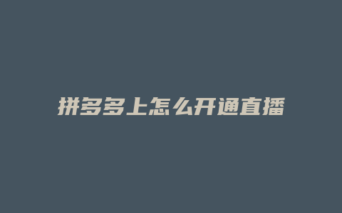 拼多多上怎么开通直播卖货