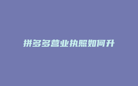 拼多多营业执照如何升级