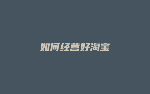 如何经营好淘宝