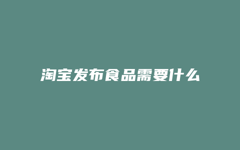 淘宝发布食品需要什么