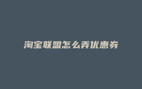 淘宝联盟怎么弄优惠券
