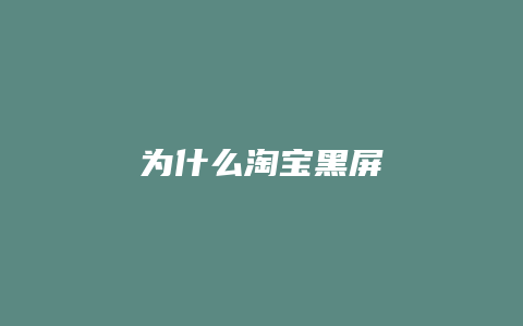 为什么淘宝黑屏