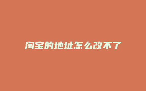 淘宝的地址怎么改不了