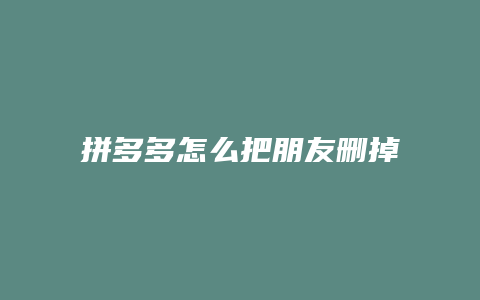 拼多多怎么把朋友删掉评论