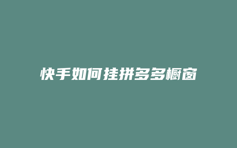 快手如何挂拼多多橱窗