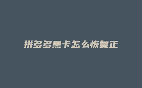 拼多多黑卡怎么恢复正常