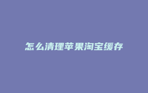 怎么清理苹果淘宝缓存