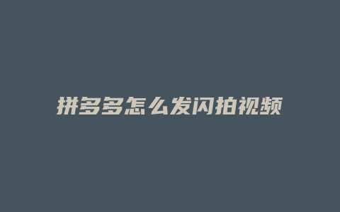 拼多多怎么发闪拍视频