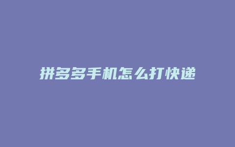 拼多多手机怎么打快递单