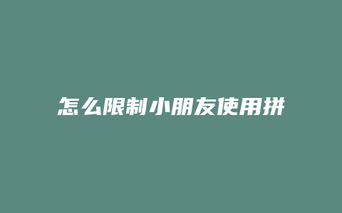 怎么限制小朋友使用拼多多