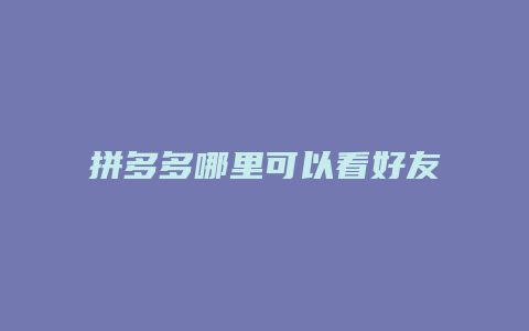 拼多多哪里可以看好友列表