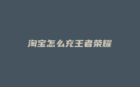 淘宝怎么充王者荣耀