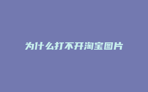 为什么打不开淘宝图片