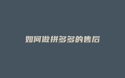 如何做拼多多的售后