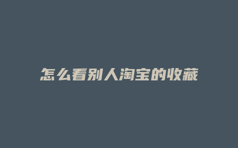 怎么看别人淘宝的收藏