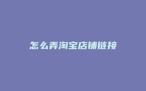 怎么弄淘宝店铺链接