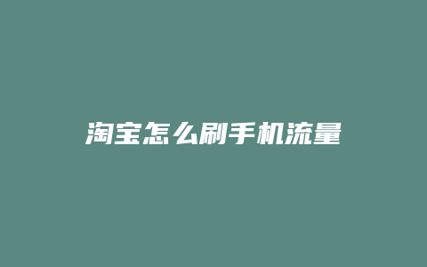 淘宝怎么刷手机流量