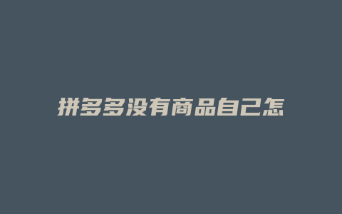 拼多多没有商品自己怎么卖