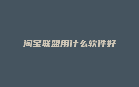 淘宝联盟用什么软件好