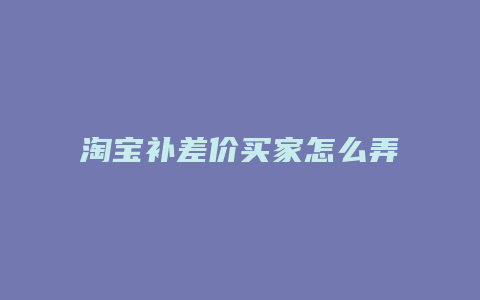 淘宝补差价买家怎么弄