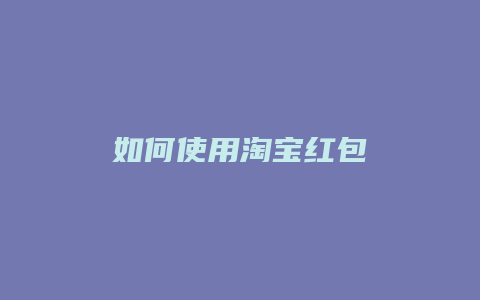 如何使用淘宝红包