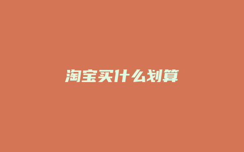 淘宝买什么划算