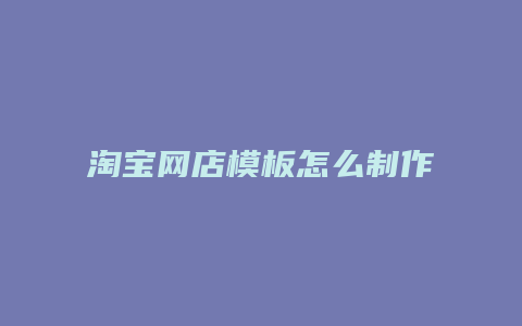 淘宝网店模板怎么制作