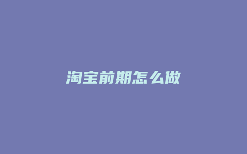 淘宝前期怎么做