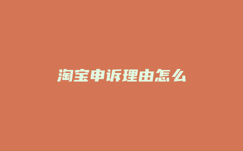 淘宝申诉理由怎么