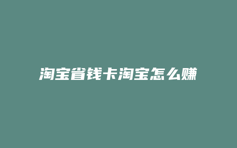 淘宝省钱卡淘宝怎么赚钱