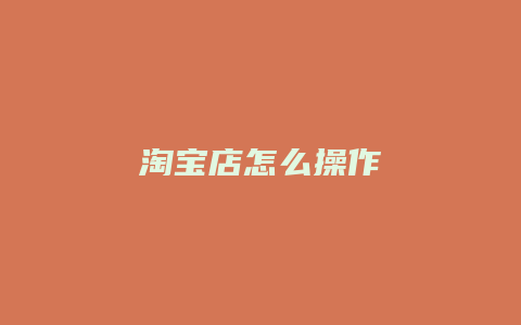 淘宝店怎么操作