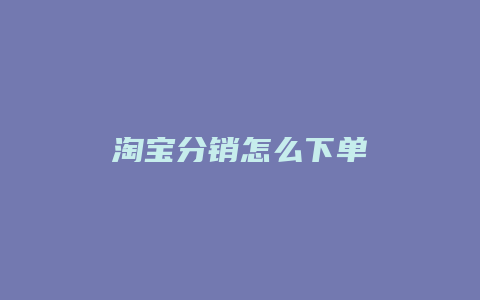 淘宝分销怎么下单