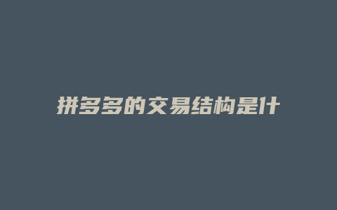 拼多多的交易结构是什么