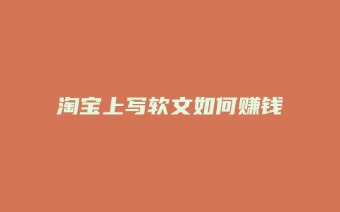 淘宝上写软文如何赚钱
