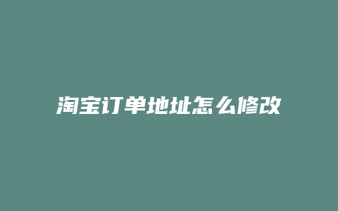 淘宝订单地址怎么修改