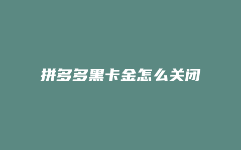 拼多多黑卡金怎么关闭