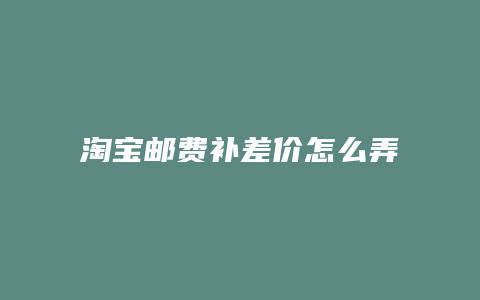 淘宝邮费补差价怎么弄