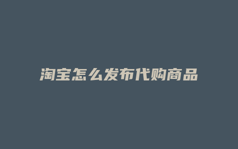淘宝怎么发布代购商品