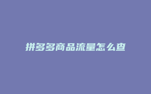 拼多多商品流量怎么查看