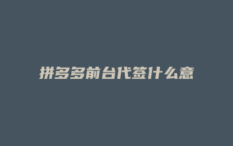 拼多多前台代签什么意思