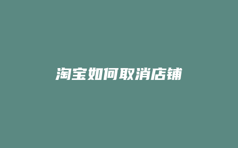 淘宝如何取消店铺