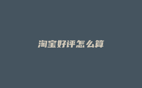 淘宝好评怎么算
