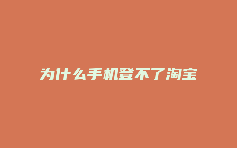 为什么手机登不了淘宝