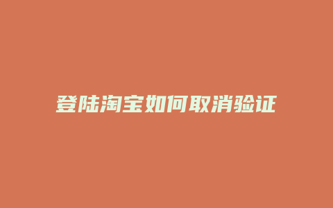 登陆淘宝如何取消验证