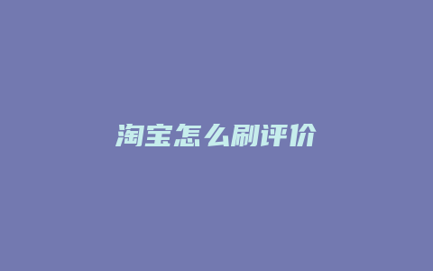 淘宝怎么刷评价